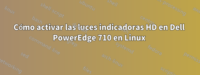 Cómo activar las luces indicadoras HD en Dell PowerEdge 710 en Linux