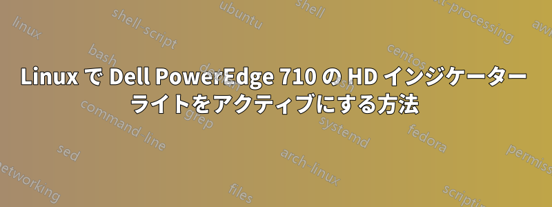 Linux で Dell PowerEdge 710 の HD インジケーター ライトをアクティブにする方法