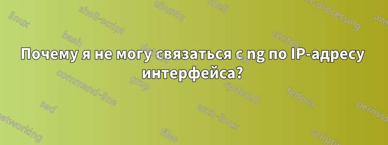 Почему я не могу связаться с ng по IP-адресу интерфейса?