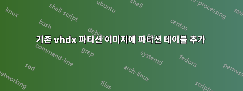 기존 vhdx 파티션 이미지에 파티션 테이블 추가