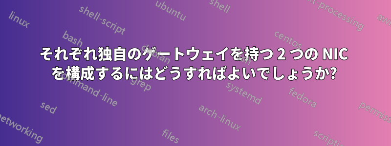 それぞれ独自のゲートウェイを持つ 2 つの NIC を構成するにはどうすればよいでしょうか?