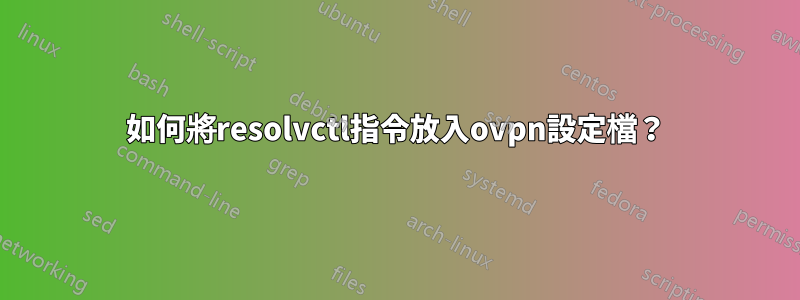 如何將resolvctl指令放入ovpn設定檔？