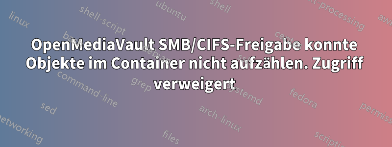 OpenMediaVault SMB/CIFS-Freigabe konnte Objekte im Container nicht aufzählen. Zugriff verweigert