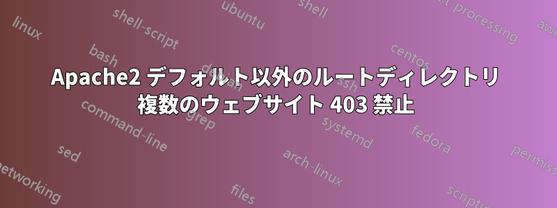 Apache2 デフォルト以外のルートディレクトリ 複数のウェブサイト 403 禁止