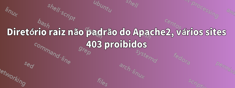 Diretório raiz não padrão do Apache2, vários sites 403 proibidos