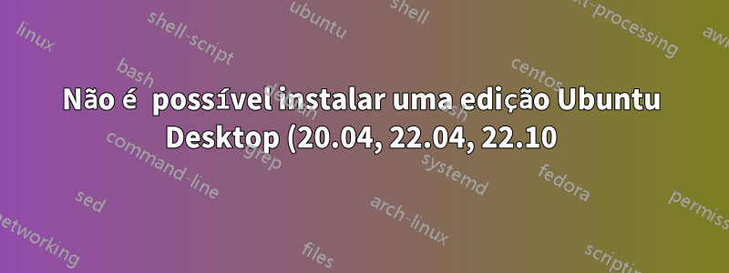 Não é possível instalar uma edição Ubuntu Desktop (20.04, 22.04, 22.10) em uma máquina virtual VMWare