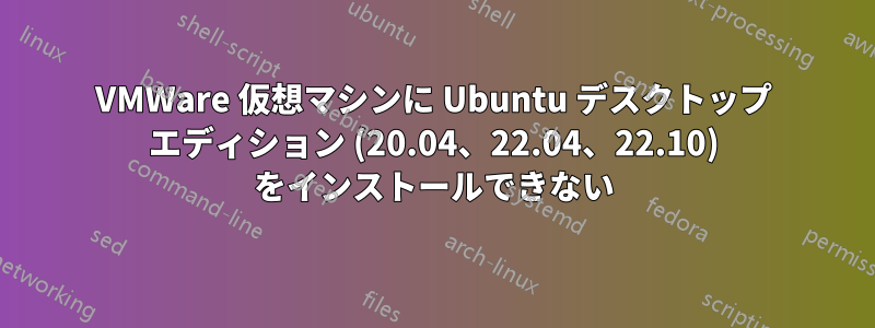 VMWare 仮想マシンに Ubuntu デスクトップ エディション (20.04、22.04、22.10) をインストールできない