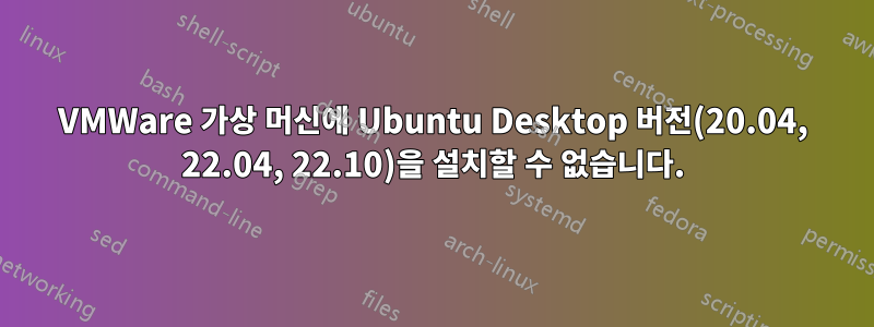 VMWare 가상 머신에 Ubuntu Desktop 버전(20.04, 22.04, 22.10)을 설치할 수 없습니다.