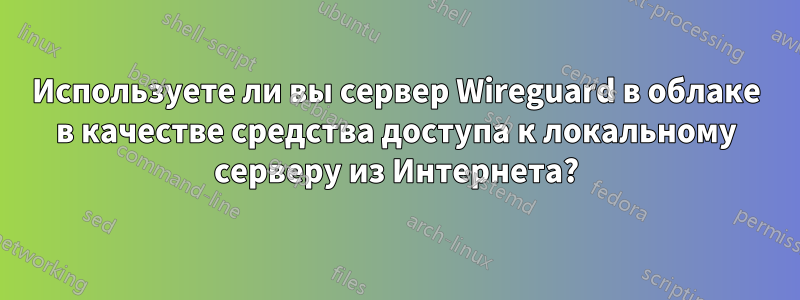 Используете ли вы сервер Wireguard в облаке в качестве средства доступа к локальному серверу из Интернета?