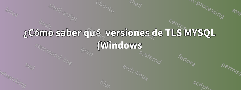 ¿Cómo saber qué versiones de TLS MYSQL (Windows) están utilizando?