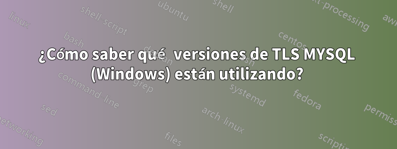 ¿Cómo saber qué versiones de TLS MYSQL (Windows) están utilizando?