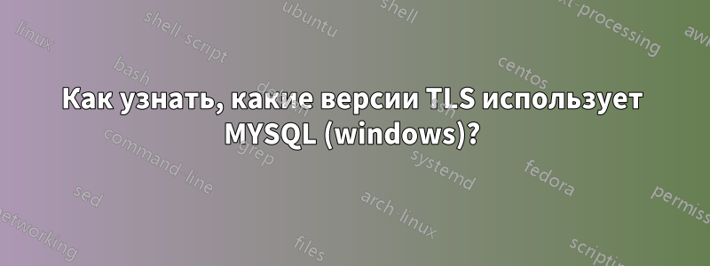 Как узнать, какие версии TLS использует MYSQL (windows)?