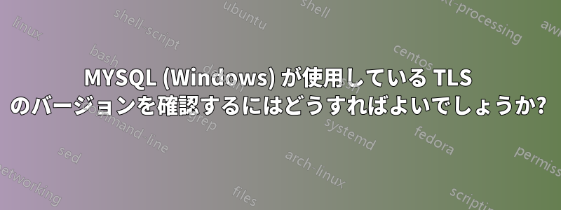 MYSQL (Windows) が使用している TLS のバージョンを確認するにはどうすればよいでしょうか?