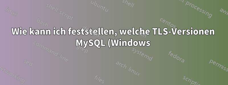 Wie kann ich feststellen, welche TLS-Versionen MySQL (Windows) verwendet?