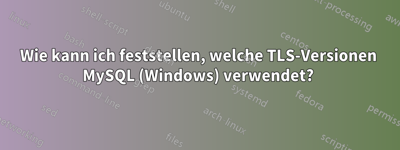 Wie kann ich feststellen, welche TLS-Versionen MySQL (Windows) verwendet?