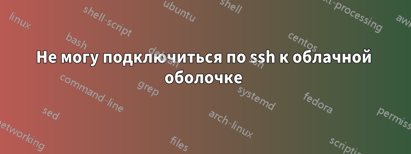 Не могу подключиться по ssh к облачной оболочке