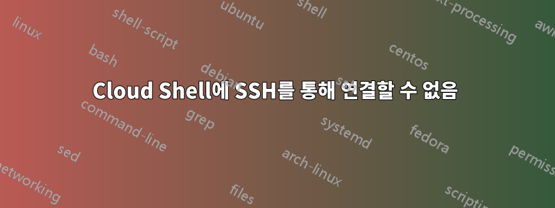 Cloud Shell에 SSH를 통해 연결할 수 없음