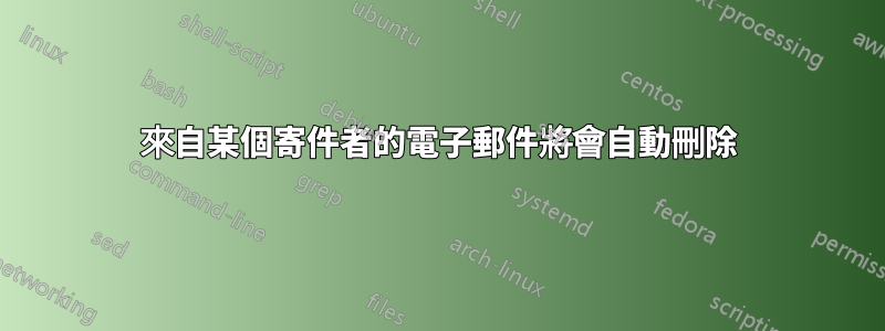 來自某個寄件者的電子郵件將會自動刪除