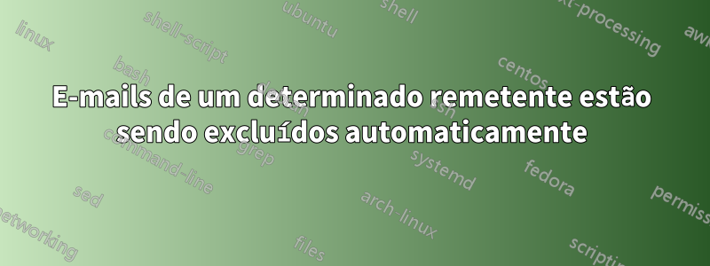 E-mails de um determinado remetente estão sendo excluídos automaticamente