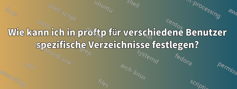 Wie kann ich in proftp für verschiedene Benutzer spezifische Verzeichnisse festlegen?