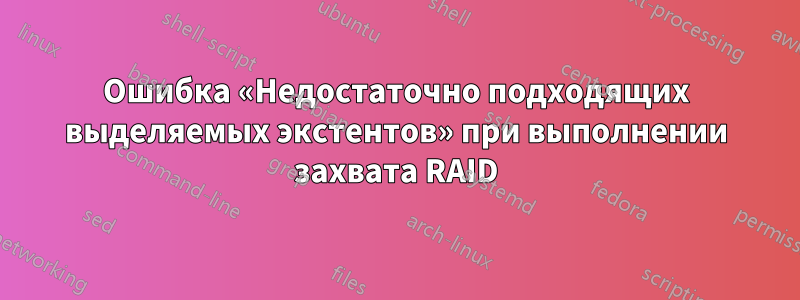 Ошибка «Недостаточно подходящих выделяемых экстентов» при выполнении захвата RAID