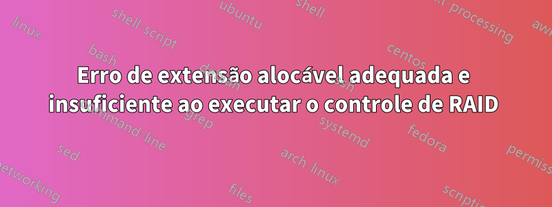 Erro de extensão alocável adequada e insuficiente ao executar o controle de RAID