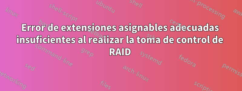 Error de extensiones asignables adecuadas insuficientes al realizar la toma de control de RAID