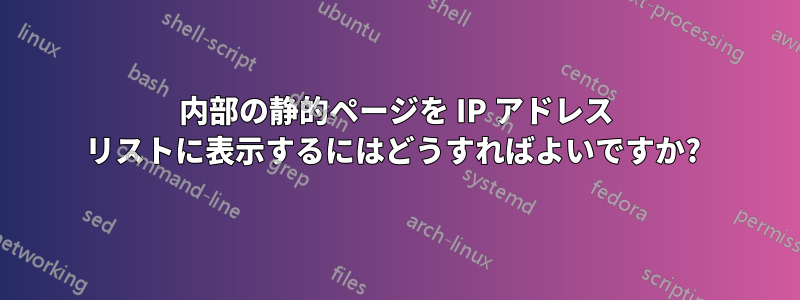 内部の静的ページを IP アドレス リストに表示するにはどうすればよいですか? 