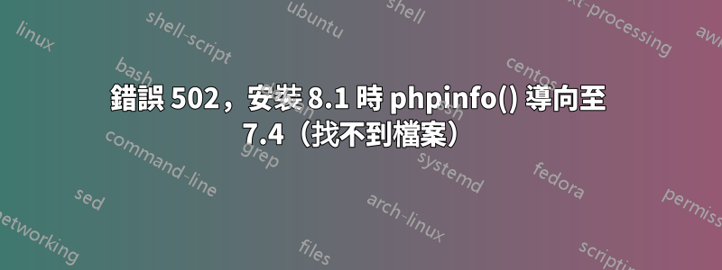 錯誤 502，安裝 8.1 時 phpinfo() 導向至 7.4（找不到檔案）