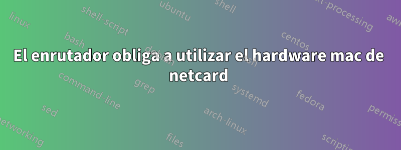 El enrutador obliga a utilizar el hardware mac de netcard