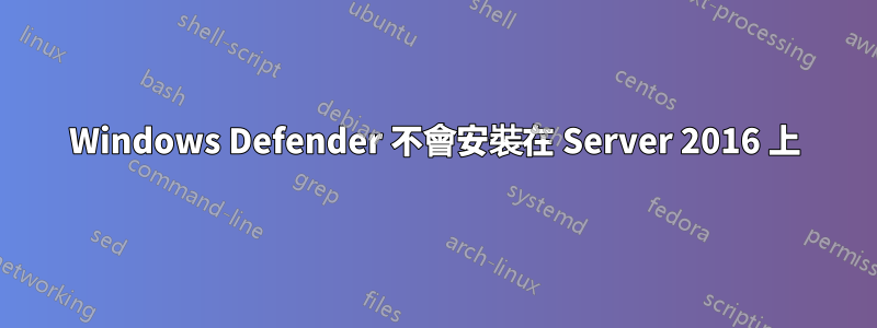 Windows Defender 不會安裝在 Server 2016 上