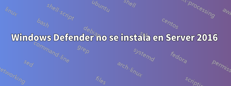 Windows Defender no se instala en Server 2016