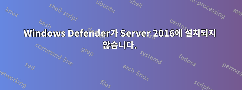 Windows Defender가 Server 2016에 설치되지 않습니다.