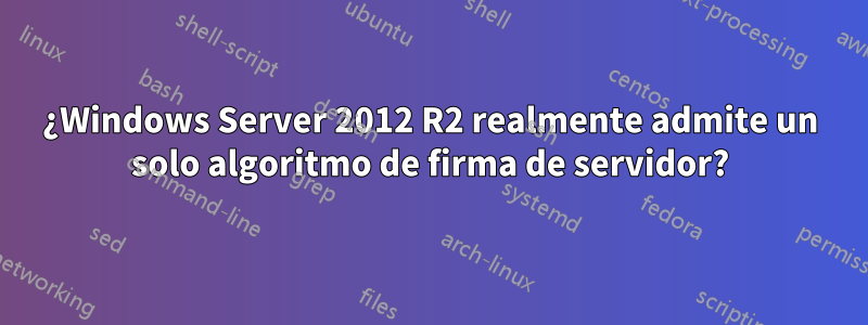 ¿Windows Server 2012 R2 realmente admite un solo algoritmo de firma de servidor?