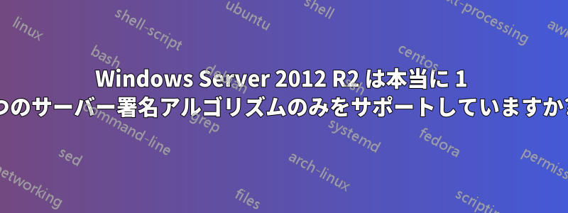 Windows Server 2012 R2 は本当に 1 つのサーバー署名アルゴリズムのみをサポートしていますか?