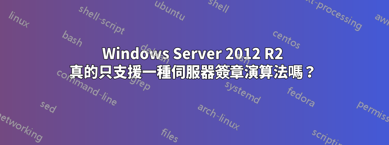 Windows Server 2012 R2 真的只支援一種伺服器簽章演算法嗎？