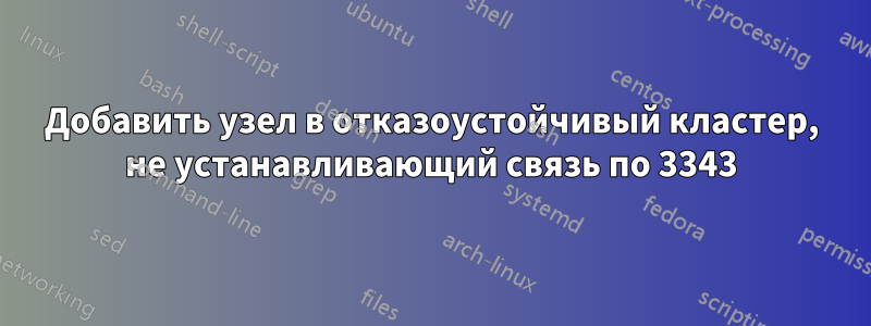 Добавить узел в отказоустойчивый кластер, не устанавливающий связь по 3343