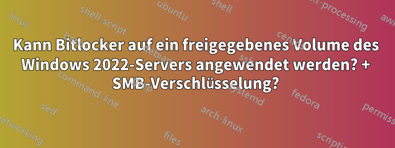 Kann Bitlocker auf ein freigegebenes Volume des Windows 2022-Servers angewendet werden? + SMB-Verschlüsselung?