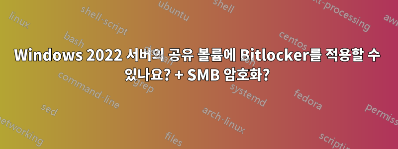 Windows 2022 서버의 공유 볼륨에 Bitlocker를 적용할 수 있나요? + SMB 암호화?