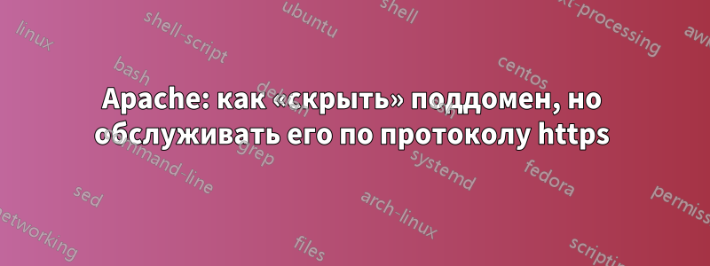 Apache: как «скрыть» поддомен, но обслуживать его по протоколу https