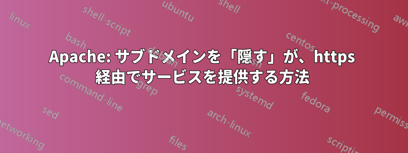 Apache: サブドメインを「隠す」が、https 経由でサービスを提供する方法