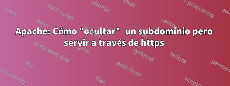 Apache: Cómo "ocultar" un subdominio pero servir a través de https