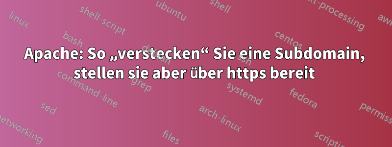 Apache: So „verstecken“ Sie eine Subdomain, stellen sie aber über https bereit