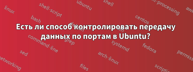 Есть ли способ контролировать передачу данных по портам в Ubuntu?