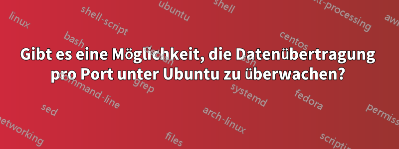 Gibt es eine Möglichkeit, die Datenübertragung pro Port unter Ubuntu zu überwachen?