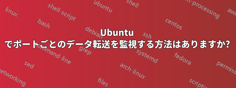 Ubuntu でポートごとのデータ転送を監視する方法はありますか?