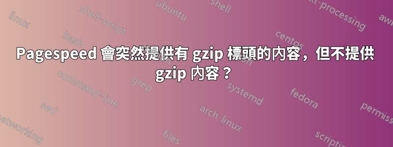 Pagespeed 會突然提供有 gzip 標頭的內容，但不提供 gzip 內容？