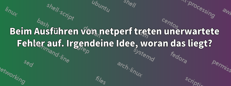 Beim Ausführen von netperf treten unerwartete Fehler auf. Irgendeine Idee, woran das liegt?