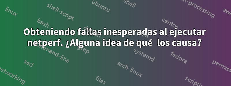 Obteniendo fallas inesperadas al ejecutar netperf. ¿Alguna idea de qué los causa?