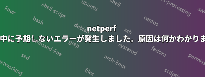 netperf の実行中に予期しないエラーが発生しました。原因は何かわかりますか?